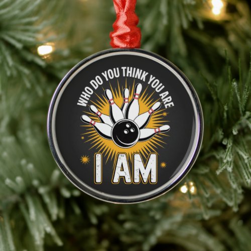 Who Do You Think You are I Am Bowling Metal Ornament
